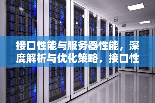 接口性能与服务器性能，深度解析与优化策略，接口性能与服务器性能的关系