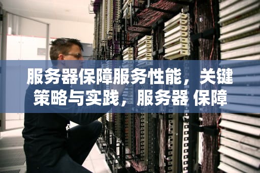 服务器保障服务性能，关键策略与实践，服务器 保障服务性能的方法