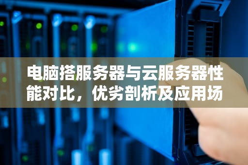 电脑搭服务器与云服务器性能对比，优劣剖析及应用场景抉择，云服务器和自己电脑做服务器区别