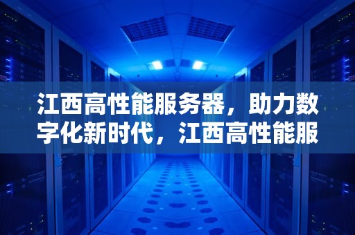 江西高性能服务器，助力数字化新时代，江西高性能服务器厂家
