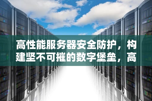 高性能服务器安全防护，构建坚不可摧的数字堡垒，高性能服务器安全芯片