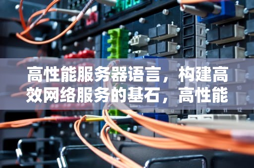 高性能服务器语言，构建高效网络服务的基石，高性能服务器语言有哪些