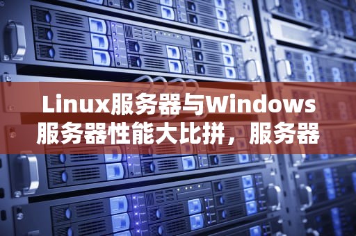 Linux服务器与Windows服务器性能大比拼，服务器linux和windows的性能