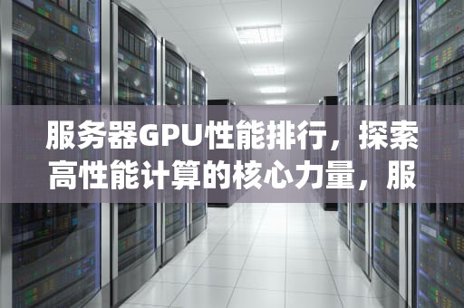 服务器GPU性能排行，探索高性能计算的核心力量，服务器gpu性能排行榜