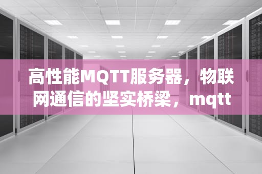 高性能MQTT服务器，物联网通信的坚实桥梁，mqtt服务器哪个好