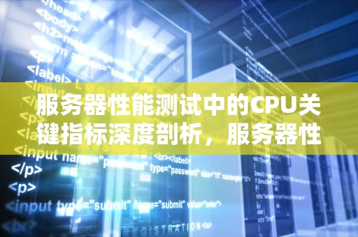 服务器性能测试中的CPU关键指标深度剖析，服务器性能测试的性能指标
