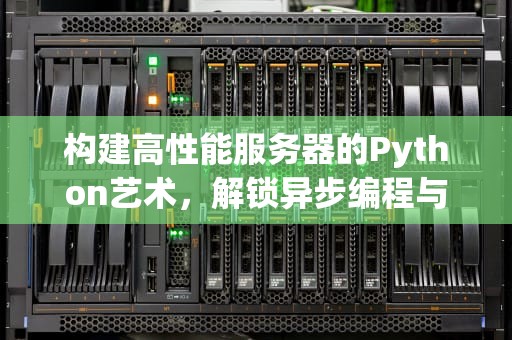 构建高性能服务器的Python艺术，解锁异步编程与并发处理的潜力，python高性能服务器