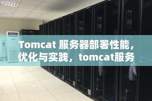 Tomcat 服务器部署性能，优化与实践，tomcat服务器部署项目