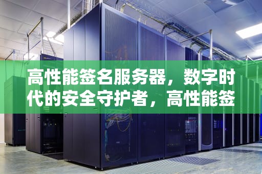 高性能签名服务器，数字时代的安全守护者，高性能签名服务器有哪些