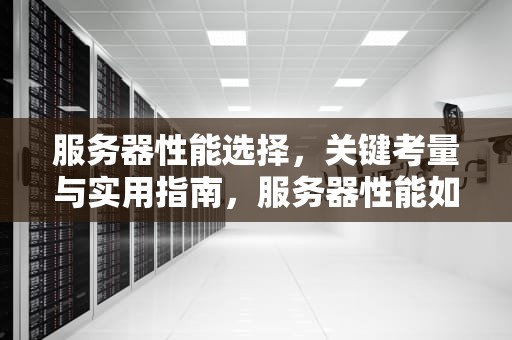 服务器性能选择，关键考量与实用指南，服务器性能如何选择