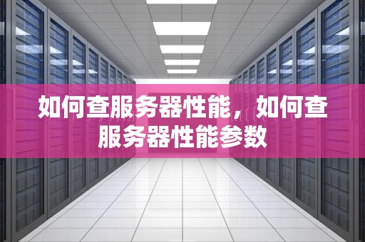 如何查服务器性能，如何查服务器性能参数