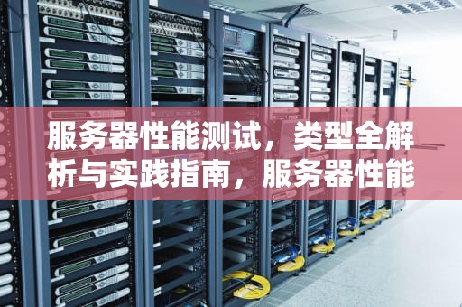 服务器性能测试，类型全解析与实践指南，服务器性能测试 类型有哪些