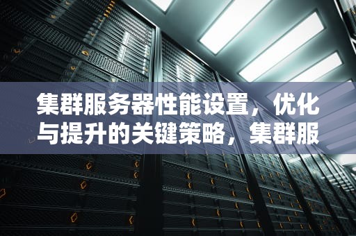 集群服务器性能设置，优化与提升的关键策略，集群服务器性能设置方法