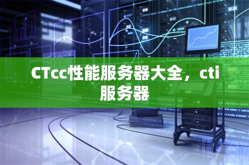 CTcc性能服务器大全，cti服务器