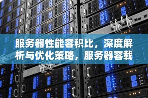 服务器性能容积比，深度解析与优化策略，服务器容载量