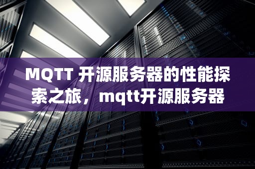 MQTT 开源服务器的性能探索之旅，mqtt开源服务器哪个好