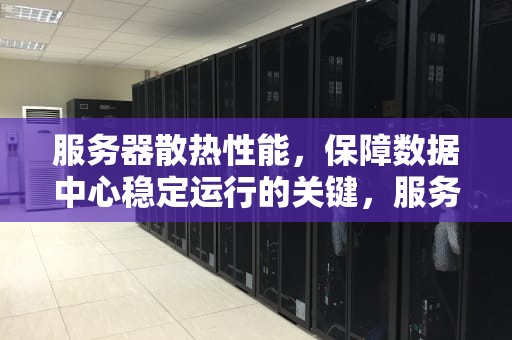 服务器散热性能，保障数据中心稳定运行的关键，服务器散热性能排行