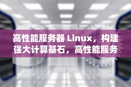 高性能服务器 Linux，构建强大计算基石，高性能服务器领域的飞腾cpu