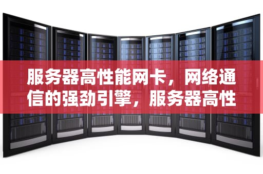 服务器高性能网卡，网络通信的强劲引擎，服务器高性能网卡驱动