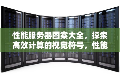 性能服务器图案大全，探索高效计算的视觉符号，性能服务器图案大全图片