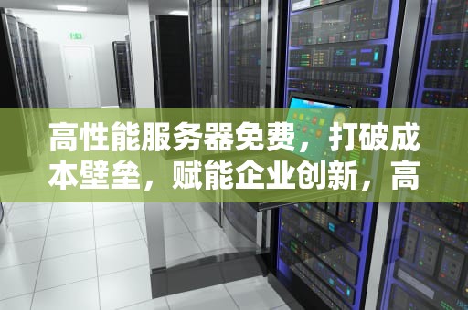 高性能服务器免费，打破成本壁垒，赋能企业创新，高性能服务器免费软件