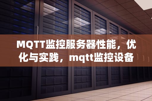MQTT监控服务器性能，优化与实践，mqtt监控设备在线