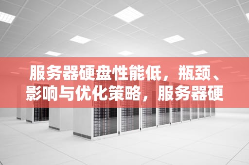 服务器硬盘性能低，瓶颈、影响与优化策略，服务器硬盘性能低怎么办
