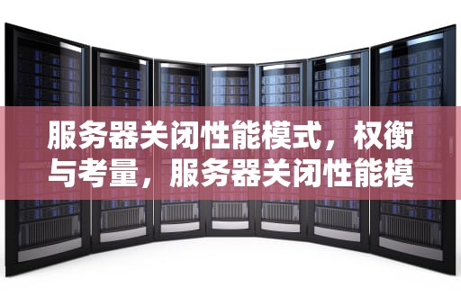 服务器关闭性能模式，权衡与考量，服务器关闭性能模式怎么设置