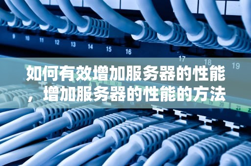 如何有效增加服务器的性能，增加服务器的性能的方法