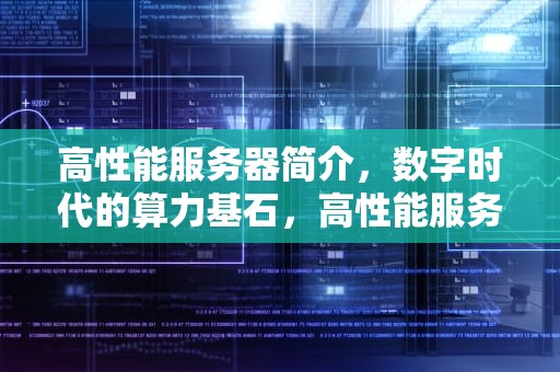 高性能服务器简介，数字时代的算力基石，高性能服务器功能