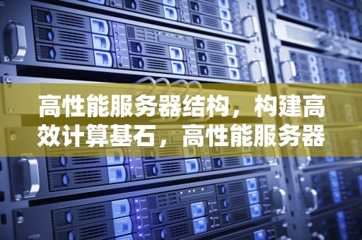 高性能服务器结构，构建高效计算基石，高性能服务器结构图