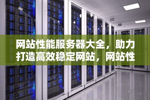 网站性能服务器大全，助力打造高效稳定网站，网站性能服务器大全最新