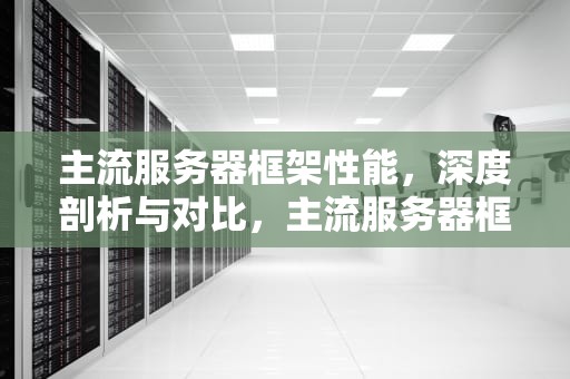 主流服务器框架性能，深度剖析与对比，主流服务器框架性能排名