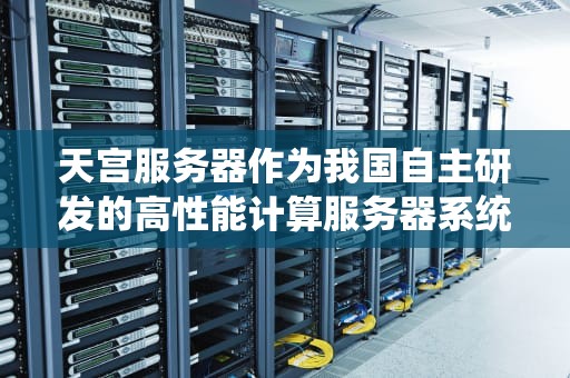 天宫服务器作为我国自主研发的高性能计算服务器系统，其性能表现卓越，以下是对其性能的详细分析，天宫服务器系统安装