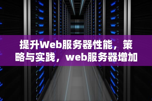 提升Web服务器性能，策略与实践，web服务器增加性能的方法