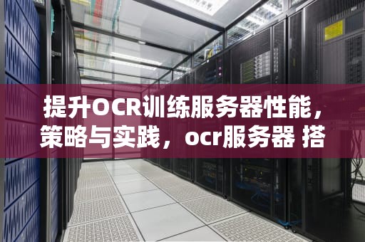 提升OCR训练服务器性能，策略与实践，ocr服务器 搭建