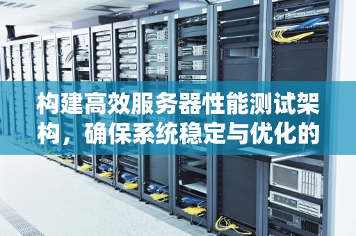 构建高效服务器性能测试架构，确保系统稳定与优化的基石，服务器性能测试架构图