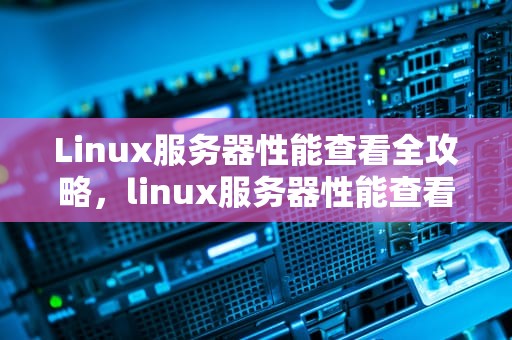 Linux服务器性能查看全攻略，linux服务器性能查看命令