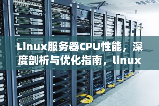 Linux服务器CPU性能，深度剖析与优化指南，linux服务器cpu性能模式