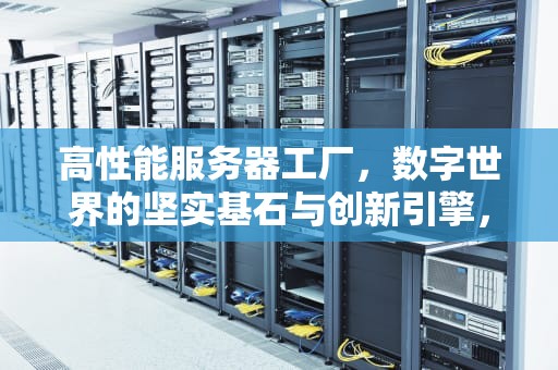 高性能服务器工厂，数字世界的坚实基石与创新引擎，高性能服务器工厂排名