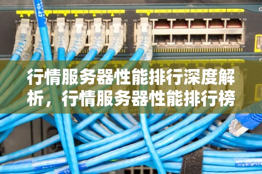 行情服务器性能排行深度解析，行情服务器性能排行榜