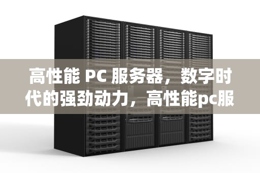 高性能 PC 服务器，数字时代的强劲动力，高性能pc服务器有哪些