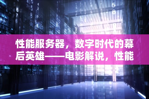 性能服务器，数字时代的幕后英雄——电影解说，性能服务器演示视频