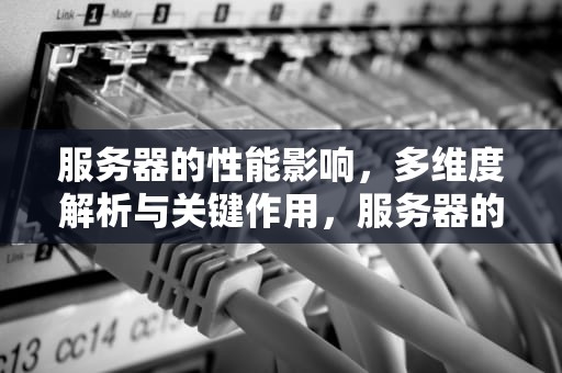 服务器的性能影响，多维度解析与关键作用，服务器的性能影响什么