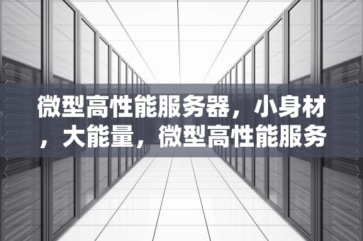 微型高性能服务器，小身材，大能量，微型高性能服务器有哪些