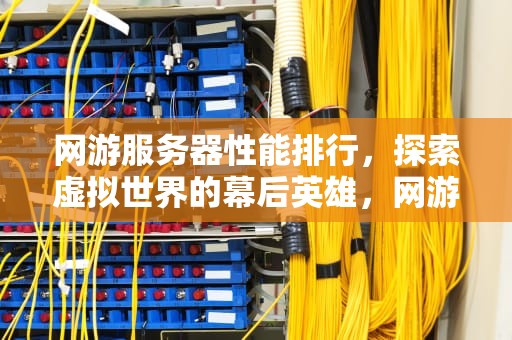 网游服务器性能排行，探索虚拟世界的幕后英雄，网游服务器性能排行榜