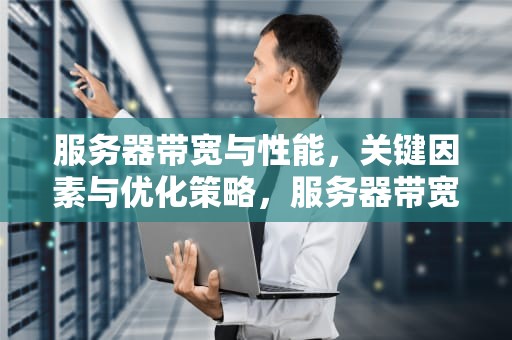 服务器带宽与性能，关键因素与优化策略，服务器带宽与性能有关吗