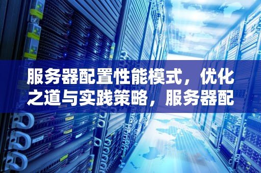 服务器配置性能模式，优化之道与实践策略，服务器配置性能模式怎么设置