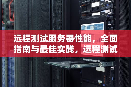 远程测试服务器性能，全面指南与最佳实践，远程测试服务器性能怎么样