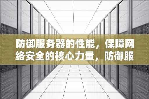 防御服务器的性能，保障网络安全的核心力量，防御服务器的性能指标